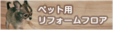 ペット用リフォームフロア